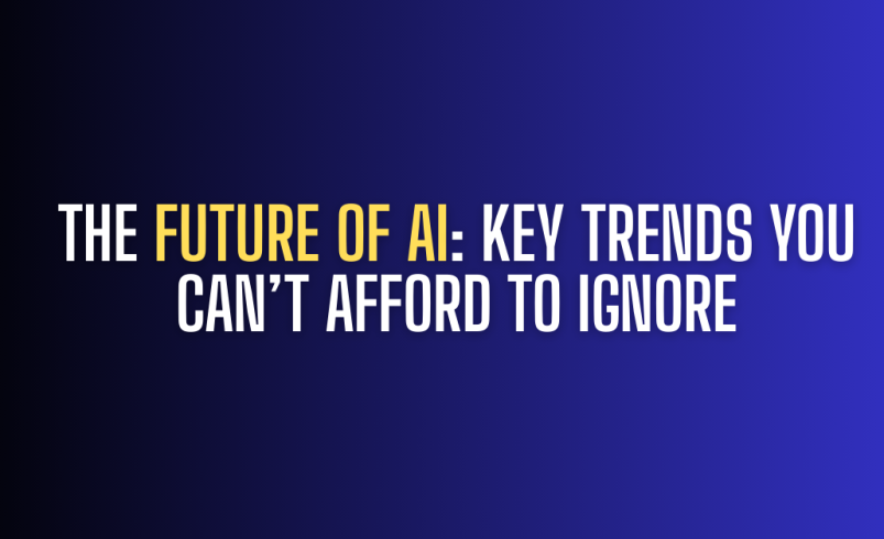 The Future of AI: Key Trends You Can’t Afford to Ignore