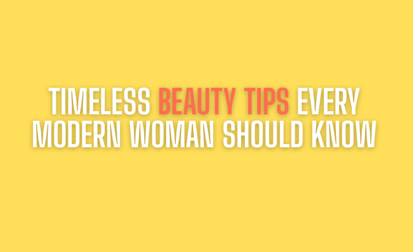 Timeless Beauty Tips Every Modern Woman Should Know